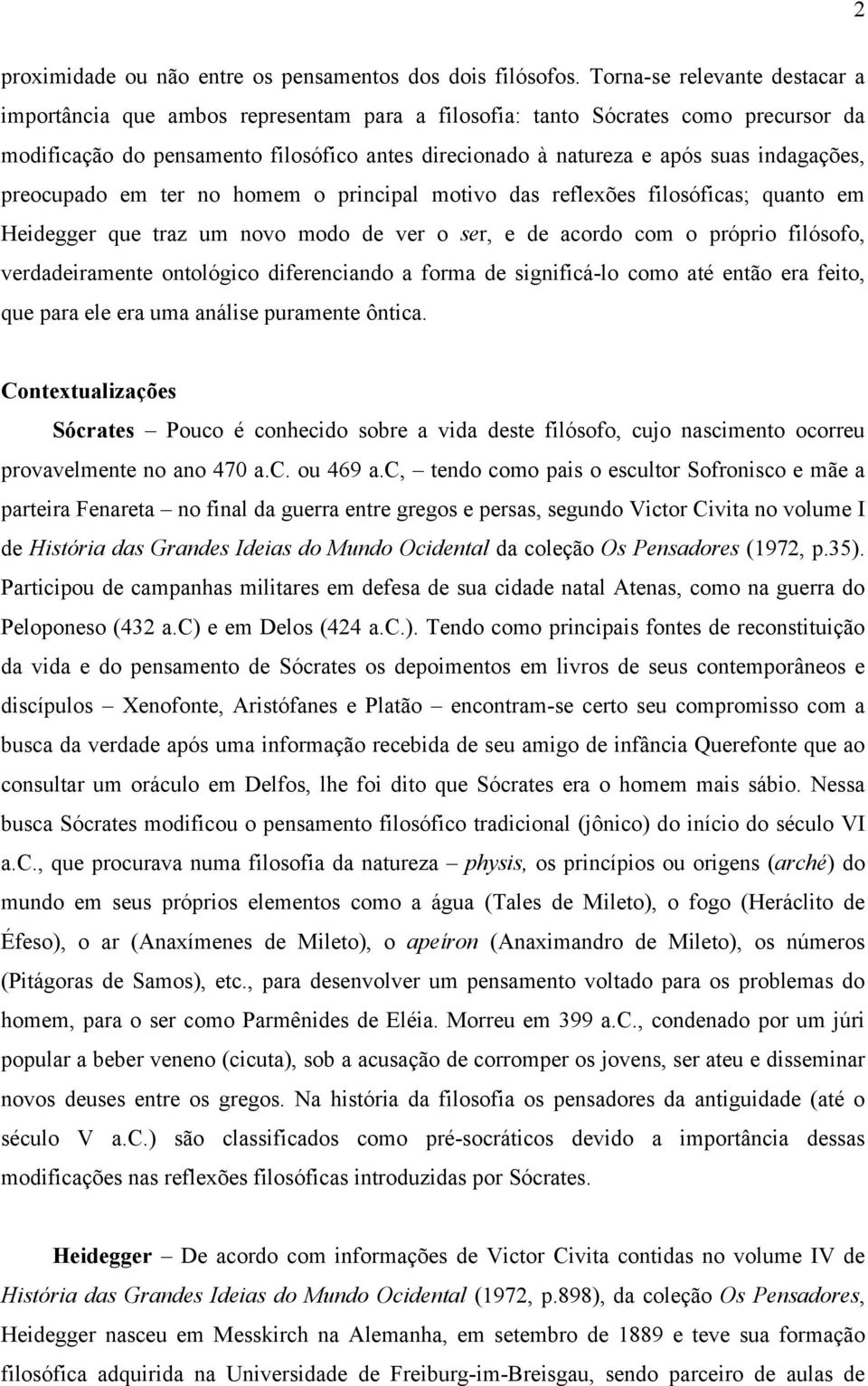 indagações, preocupado em ter no homem o principal motivo das reflexões filosóficas; quanto em Heidegger que traz um novo modo de ver o ser, e de acordo com o próprio filósofo, verdadeiramente