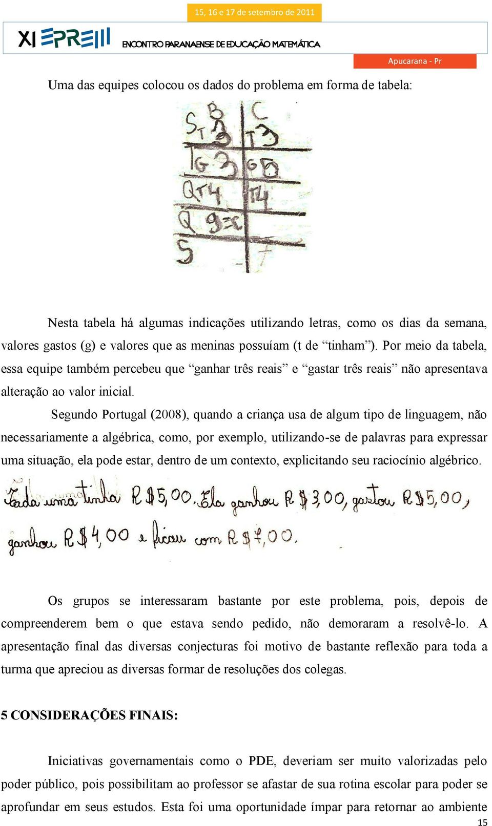 Segundo Portugal (2008), quando a criança usa de algum tipo de linguagem, não necessariamente a algébrica, como, por exemplo, utilizando-se de palavras para expressar uma situação, ela pode estar,