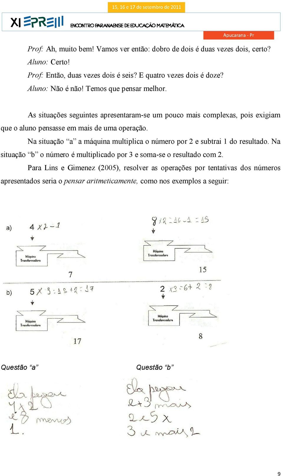 As situações seguintes apresentaram-se um pouco mais complexas, pois exigiam que o aluno pensasse em mais de uma operação.