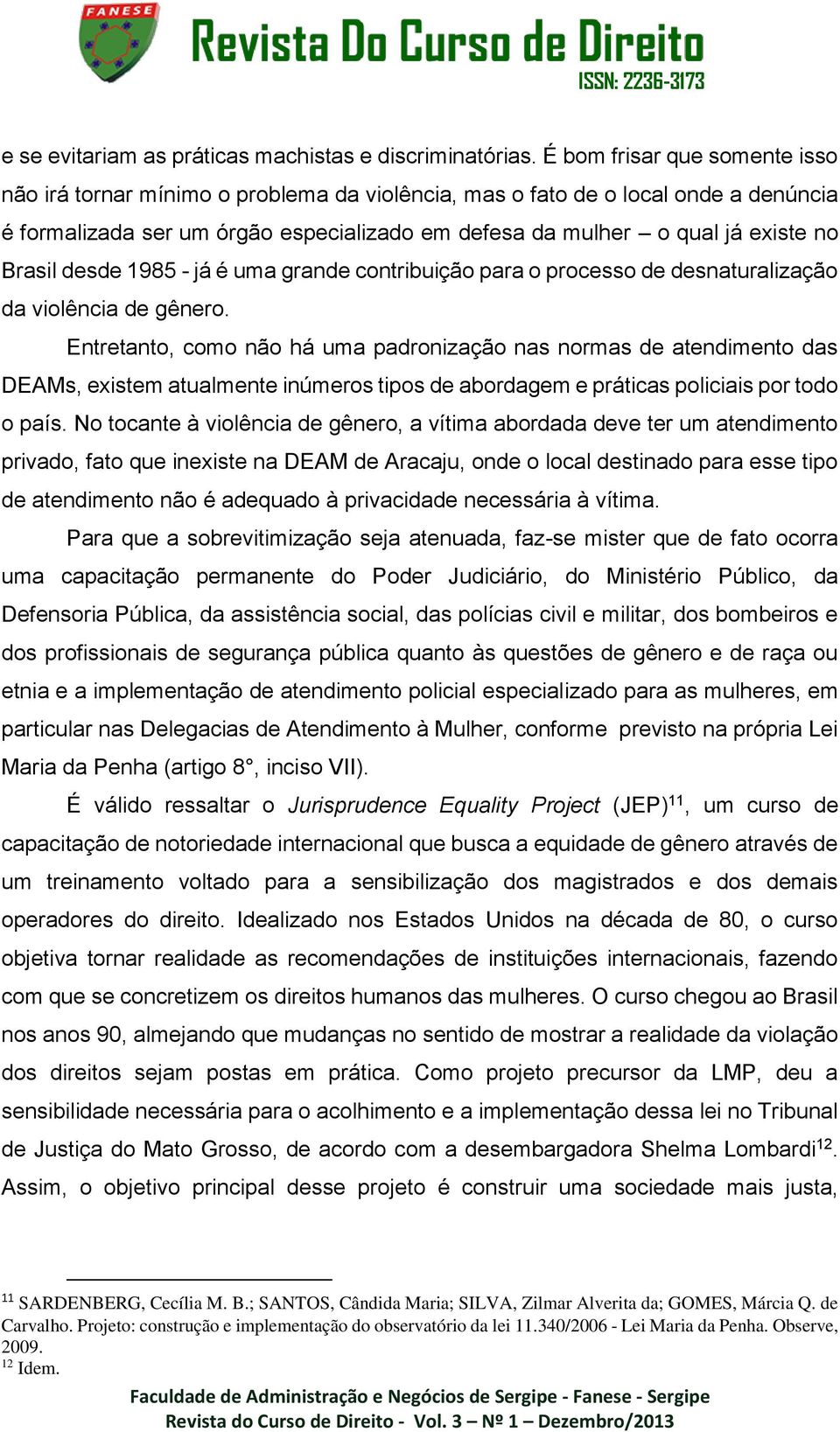 Brasil desde 1985 - já é uma grande contribuição para o processo de desnaturalização da violência de gênero.