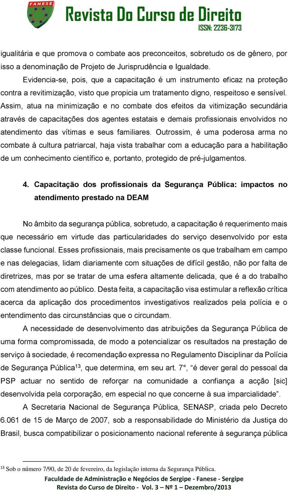 Assim, atua na minimização e no combate dos efeitos da vitimização secundária através de capacitações dos agentes estatais e demais profissionais envolvidos no atendimento das vítimas e seus