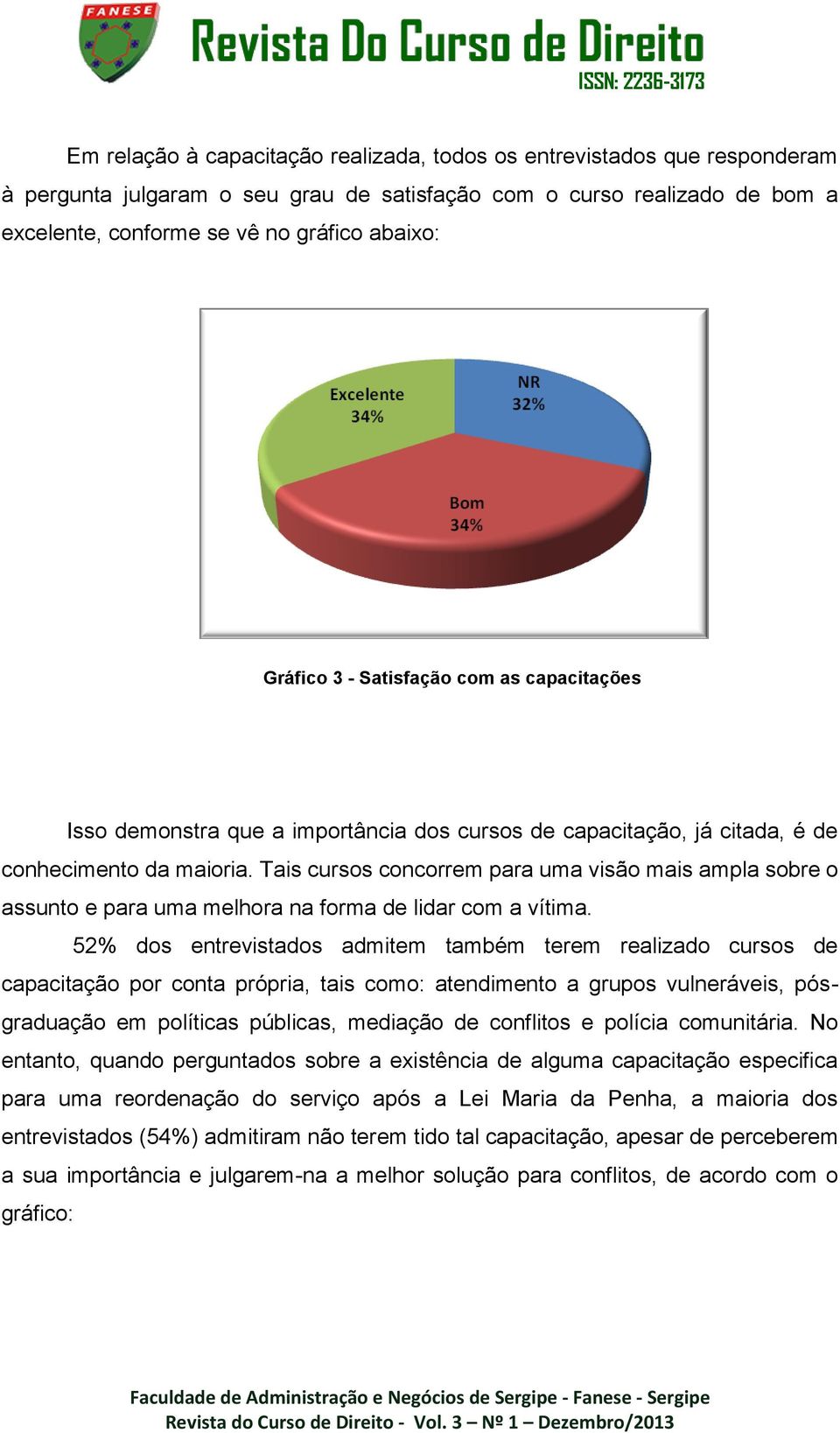 Tais cursos concorrem para uma visão mais ampla sobre o assunto e para uma melhora na forma de lidar com a vítima.