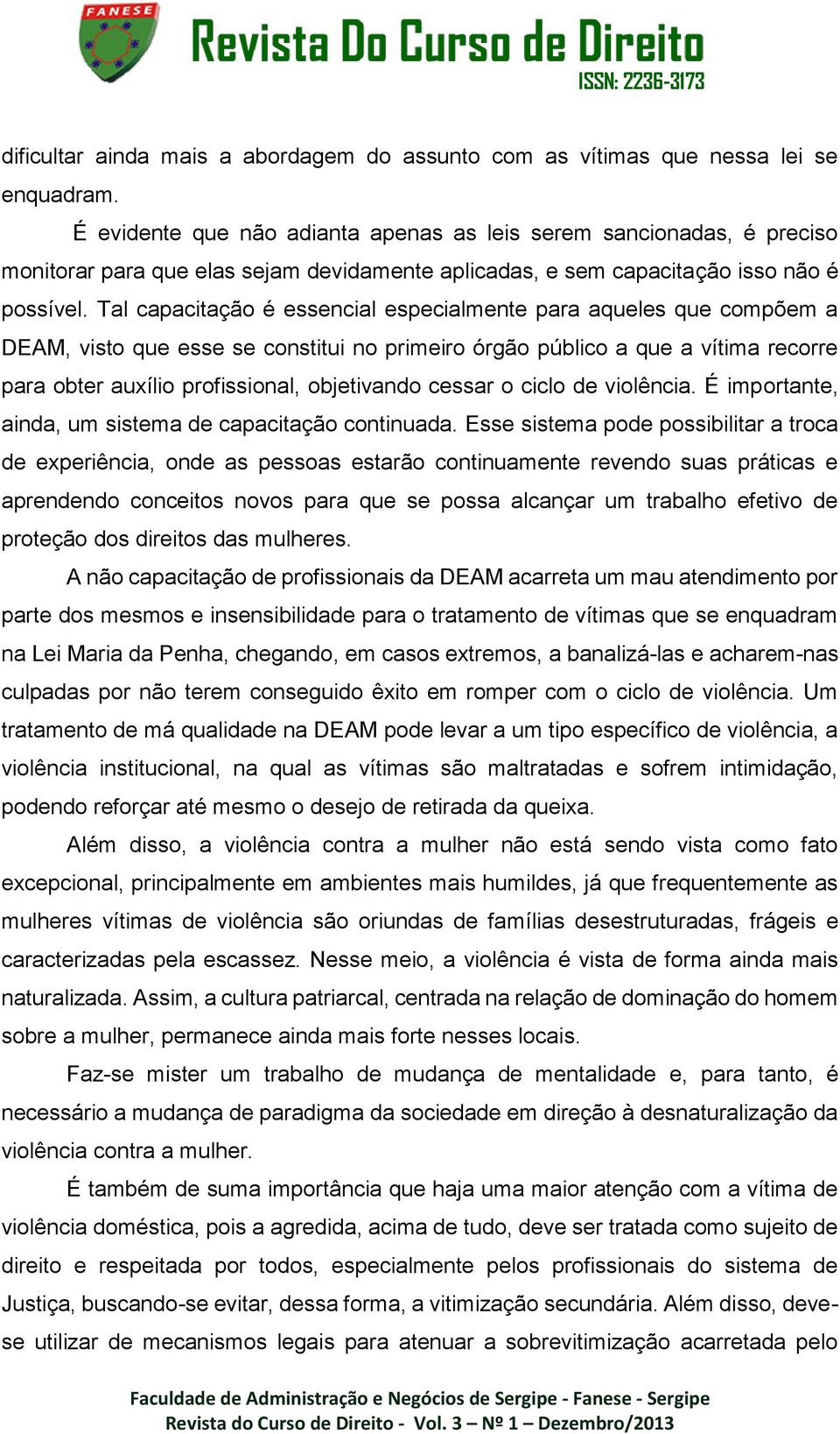 Tal capacitação é essencial especialmente para aqueles que compõem a DEAM, visto que esse se constitui no primeiro órgão público a que a vítima recorre para obter auxílio profissional, objetivando