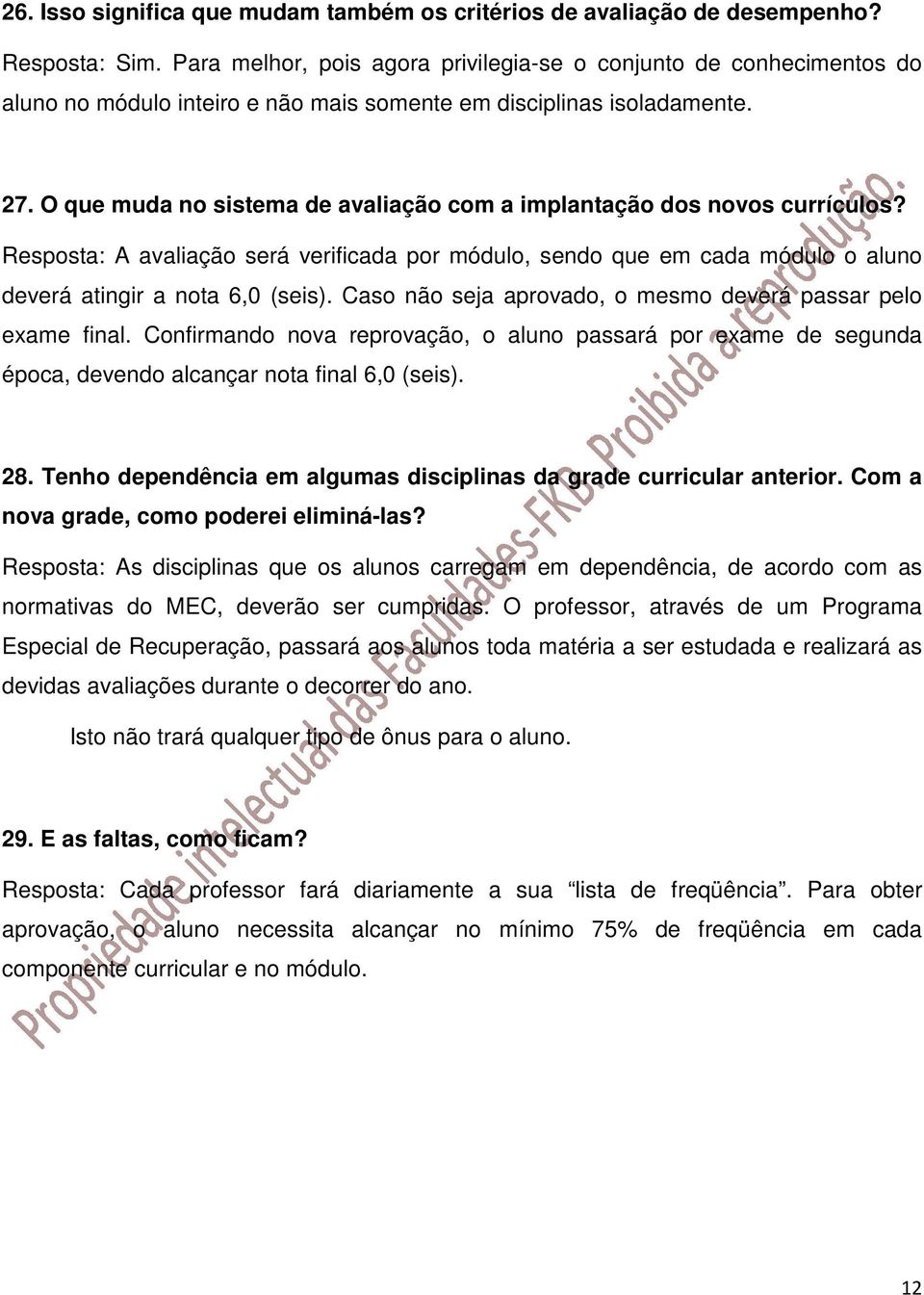 O que muda no sistema de avaliação com a implantação dos novos currículos? Resposta: A avaliação será verificada por módulo, sendo que em cada módulo o aluno deverá atingir a nota 6,0 (seis).