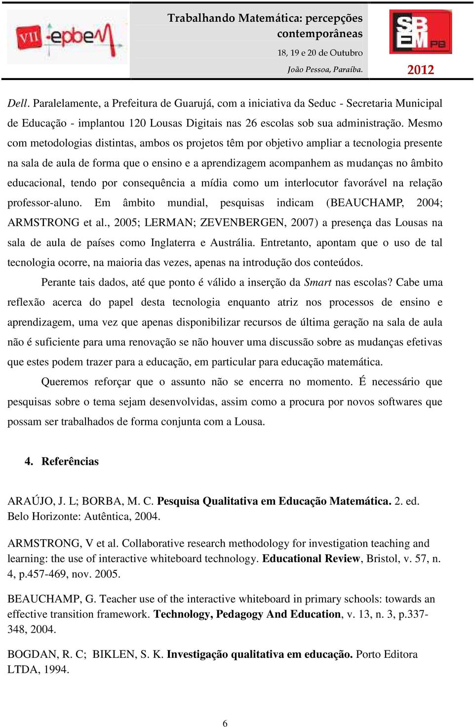 tendo por consequência a mídia como um interlocutor favorável na relação professor-aluno. Em âmbito mundial, pesquisas indicam ( BEAUCHAMP, 2004; ARMSTRONG et al.