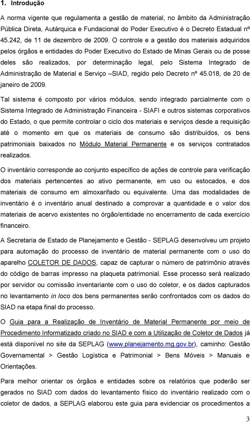 O controle e a gestão dos materiais adquiridos pelos órgãos e entidades do Poder Executivo do Estado de Minas Gerais ou de posse deles são realizados, por determinação legal, pelo Sistema Integrado