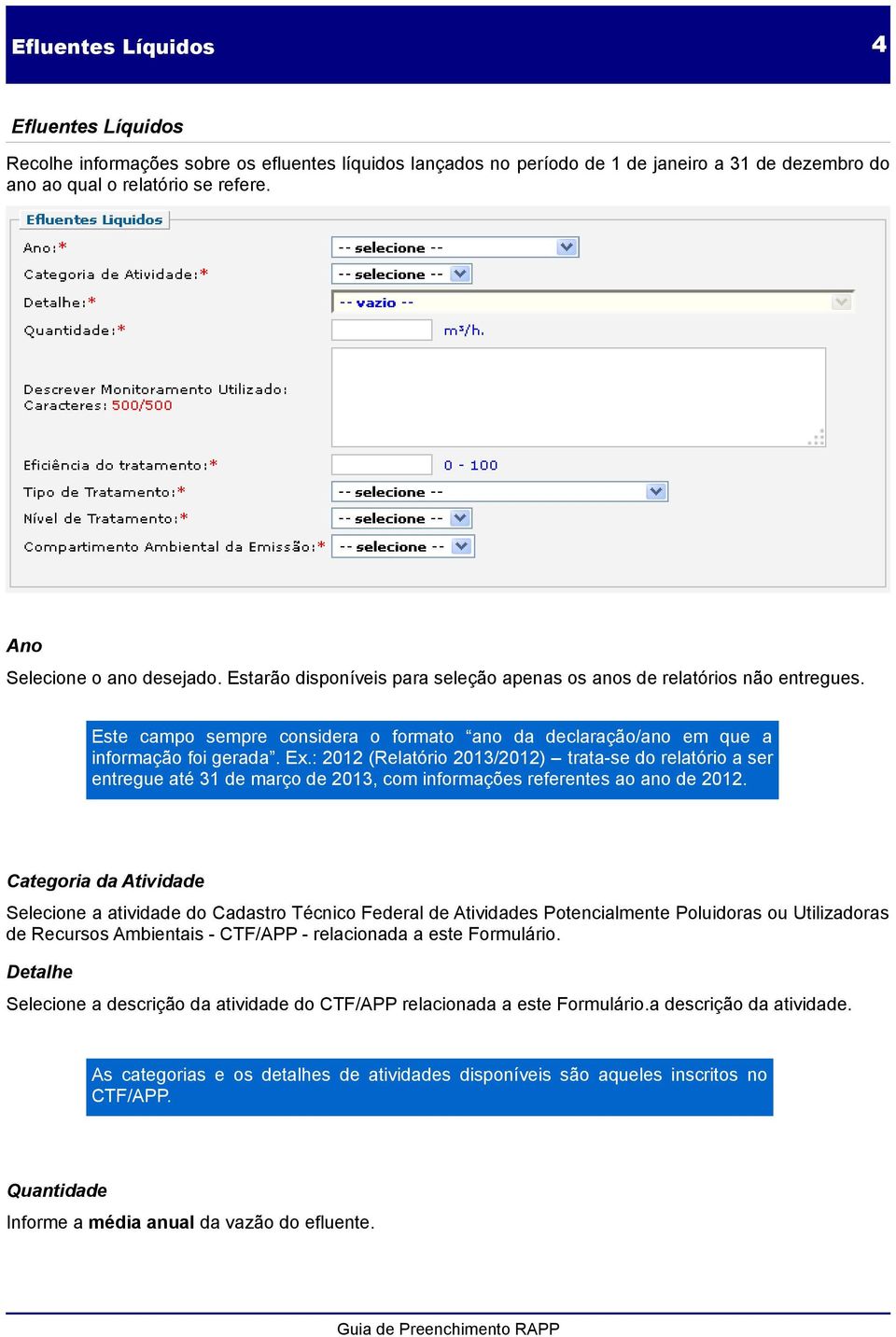 Ex.: 2012 (Relatório 2013/2012) trata-se do relatório a ser entregue até 31 de março de 2013, com informações referentes ao ano de 2012.