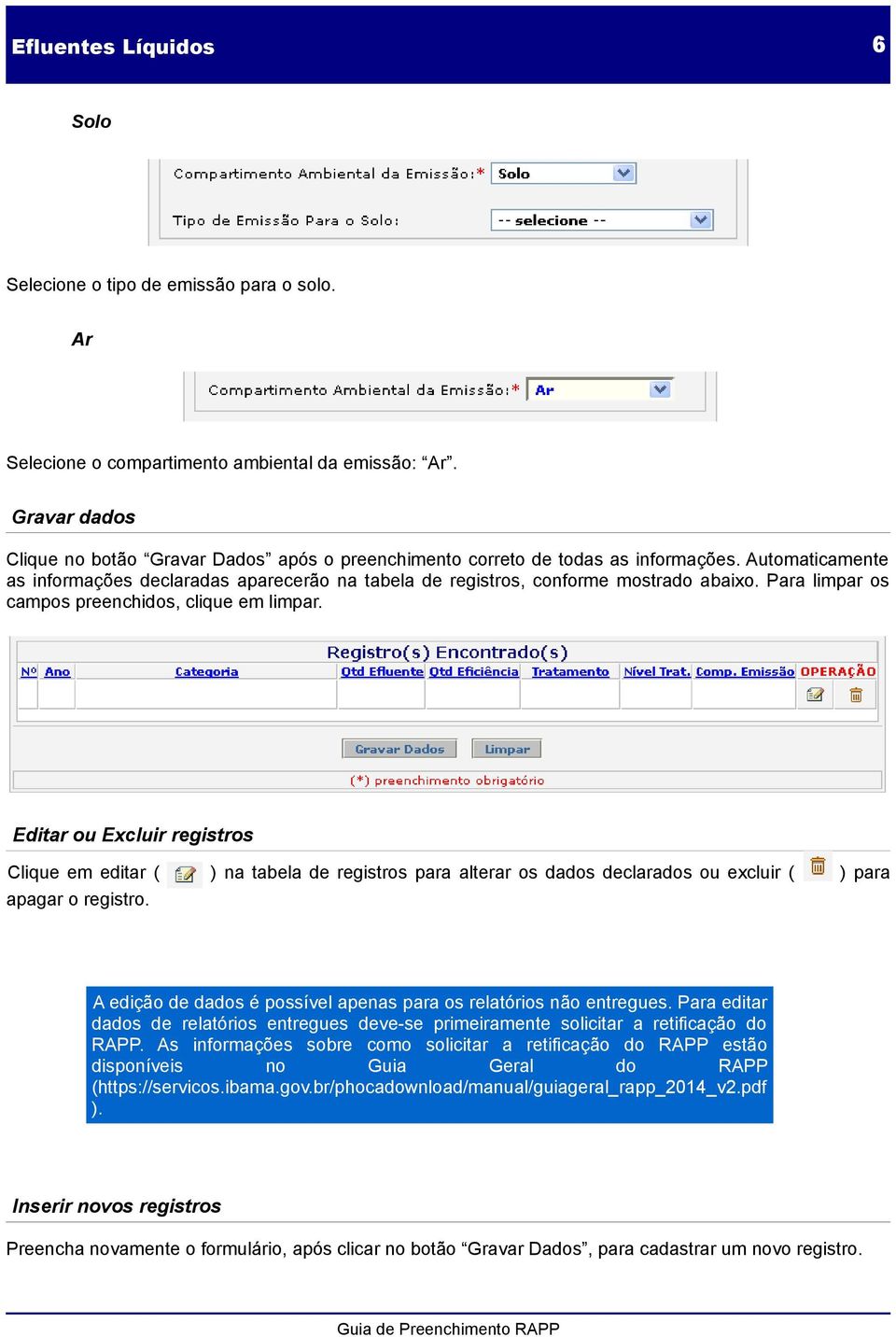 Para limpar os campos preenchidos, clique em limpar. Editar ou Excluir registros Clique em editar ( ) na tabela de registros para alterar os dados declarados ou excluir ( ) para apagar o registro.