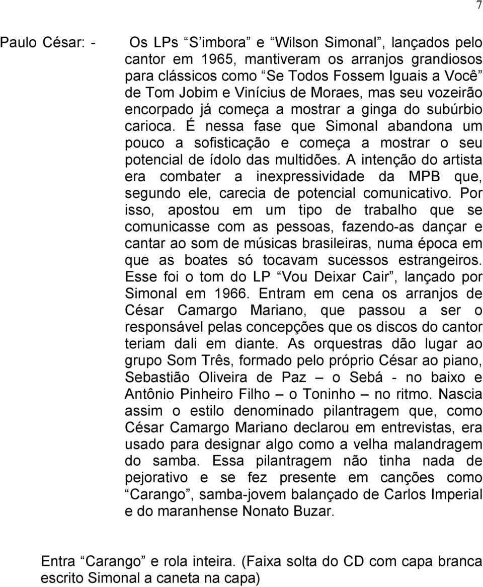 A intenção do artista era combater a inexpressividade da MPB que, segundo ele, carecia de potencial comunicativo.