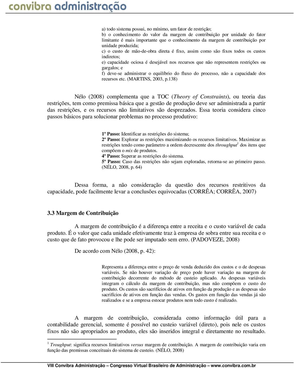 restrições ou gargalos; e f) deve-se administrar o equilíbrio do fluxo do processo, não a capacidade dos recursos etc. (MARTINS, 2003, p.