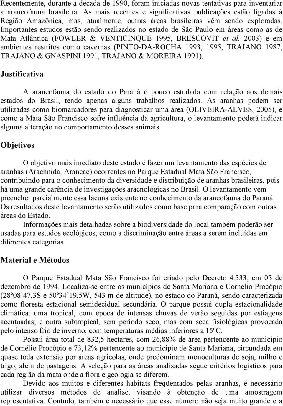 Importantes estudos estão sendo realizados no estado de São Paulo em áreas como as de Mata Atlântica (FOWLER & VENTICINQUE 1995, BRESCOVIT et al.