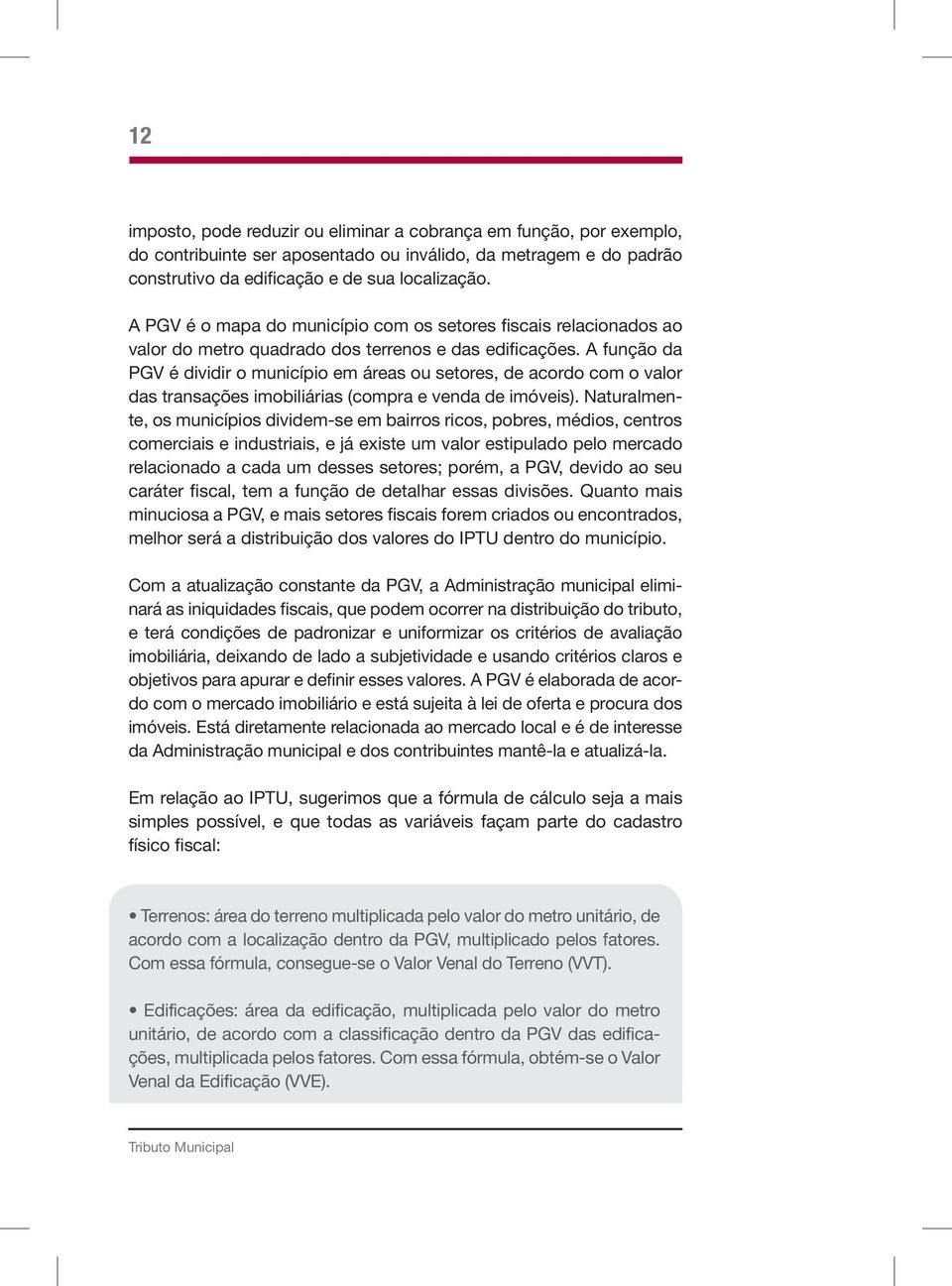 A função da PGV é dividir o município em áreas ou setores, de acordo com o valor das transações imobiliárias (compra e venda de imóveis).