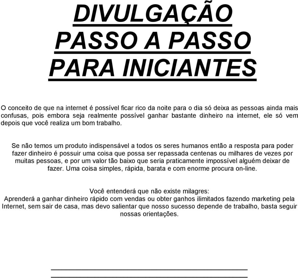 Se não temos um produto indispensável a todos os seres humanos então a resposta para poder fazer dinheiro é possuir uma coisa que possa ser repassada centenas ou milhares de vezes por muitas pessoas,