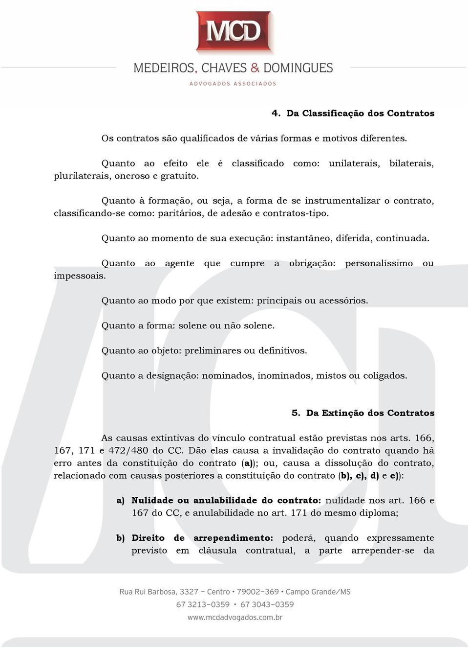 Quanto à formação, ou seja, a forma de se instrumentalizar o contrato, classificando-se como: paritários, de adesão e contratos-tipo.