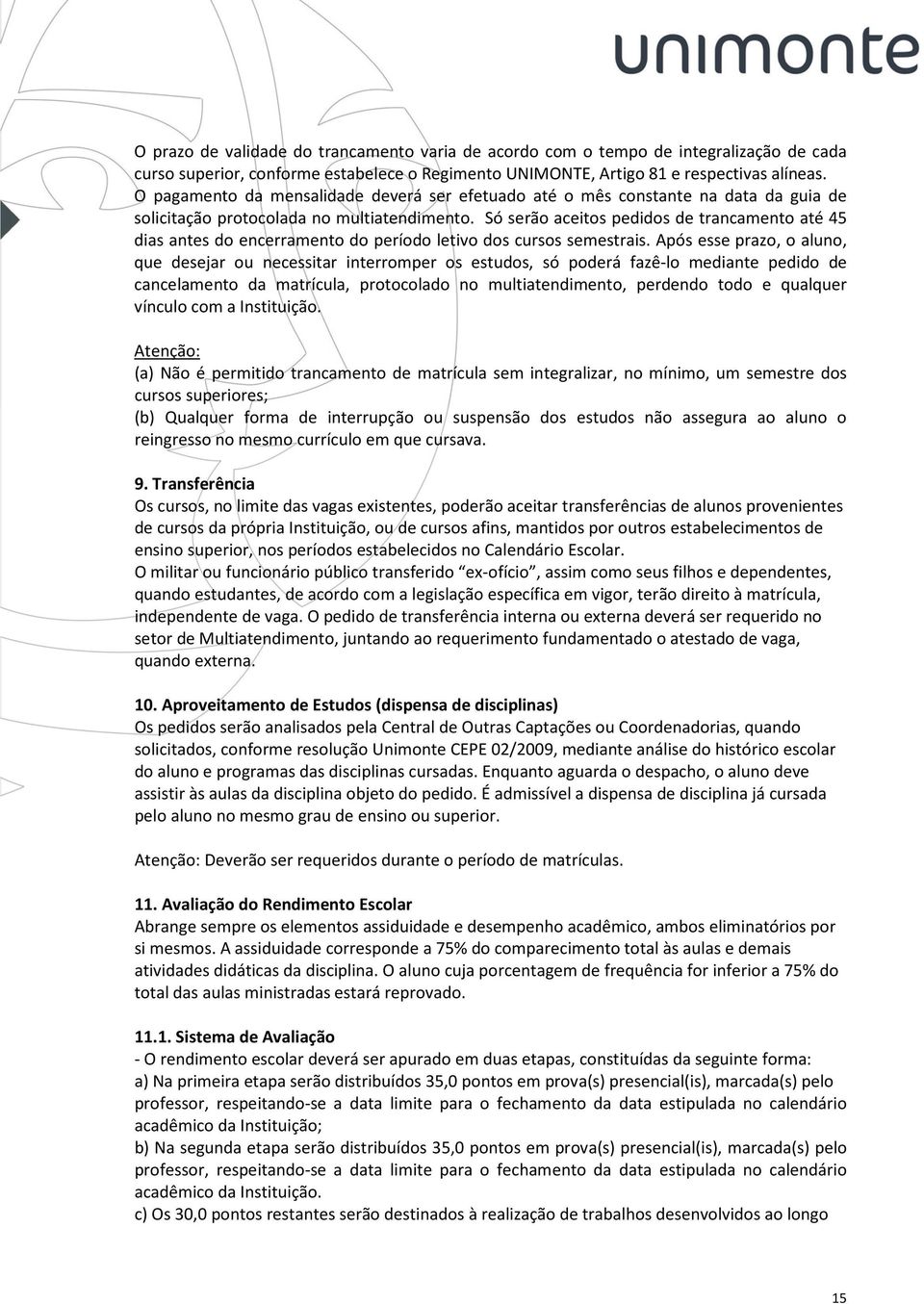 Só serão aceitos pedidos de trancamento até 45 dias antes do encerramento do período letivo dos cursos semestrais.