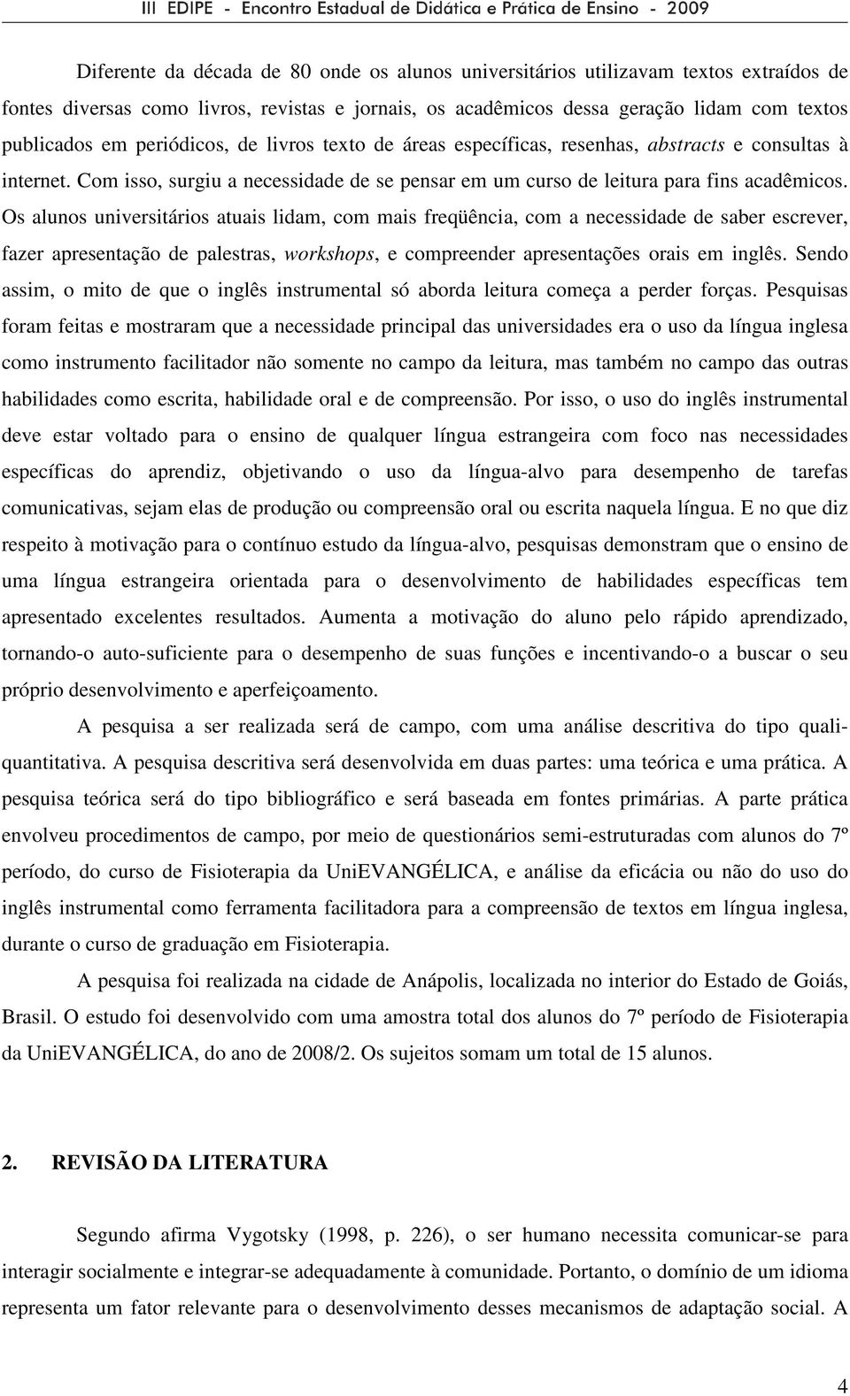 Os alunos universitários atuais lidam, com mais freqüência, com a necessidade de saber escrever, fazer apresentação de palestras, workshops, e compreender apresentações orais em inglês.