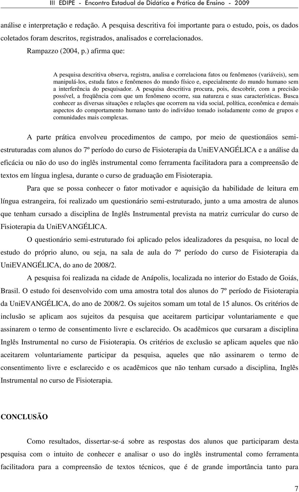 humano sem a interferência do pesquisador. A pesquisa descritiva procura, pois, descobrir, com a precisão possível, a freqüência com que um fenômeno ocorre, sua natureza e suas características.