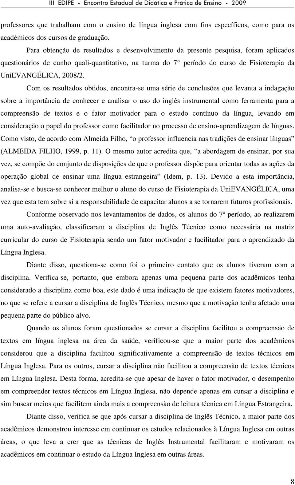 Com os resultados obtidos, encontra-se uma série de conclusões que levanta a indagação sobre a importância de conhecer e analisar o uso do inglês instrumental como ferramenta para a compreensão de