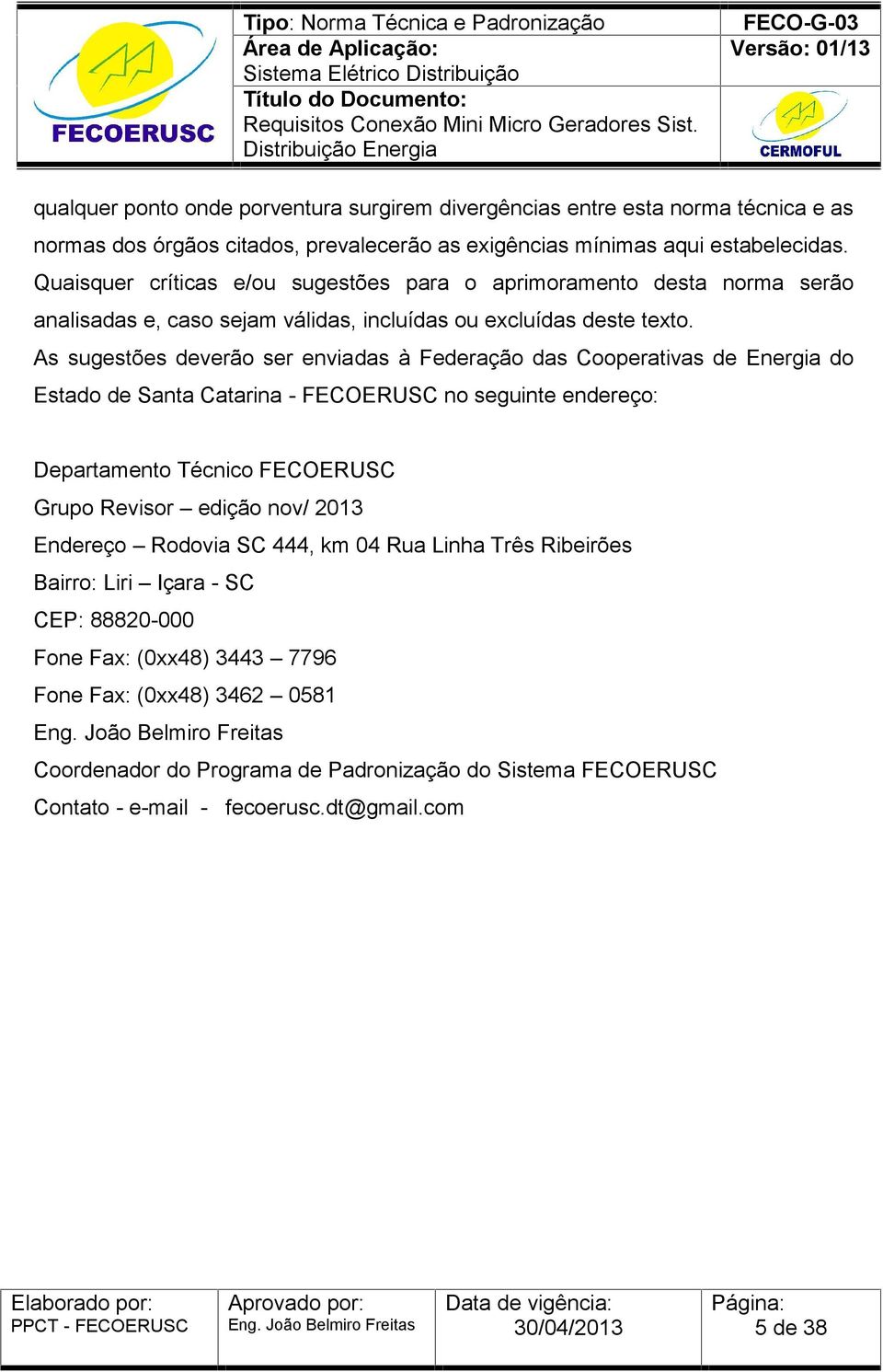 As sugestões deverão ser enviadas à Federação das Cooperativas de Energia do Estado de Santa Catarina - FECOERUSC no seguinte endereço: Departamento Técnico FECOERUSC Grupo Revisor edição