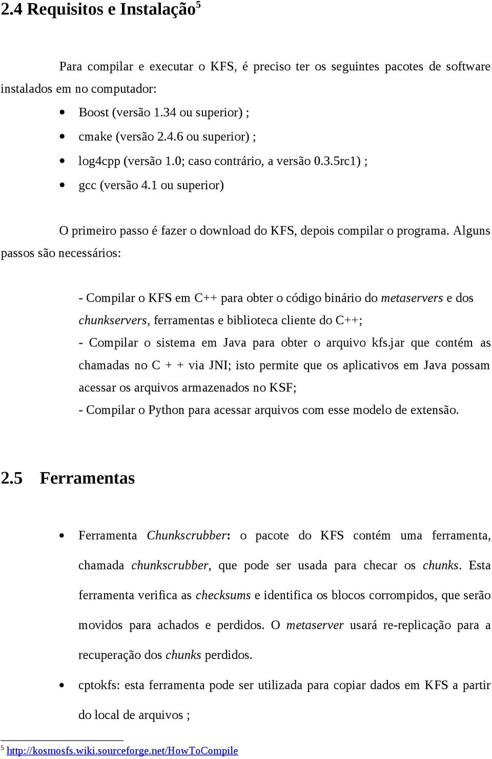 Alguns passos são necessários: - Compilar o KFS em C++ para obter o código binário do metaservers e dos chunkservers, ferramentas e biblioteca cliente do C++; - Compilar o sistema em Java para obter