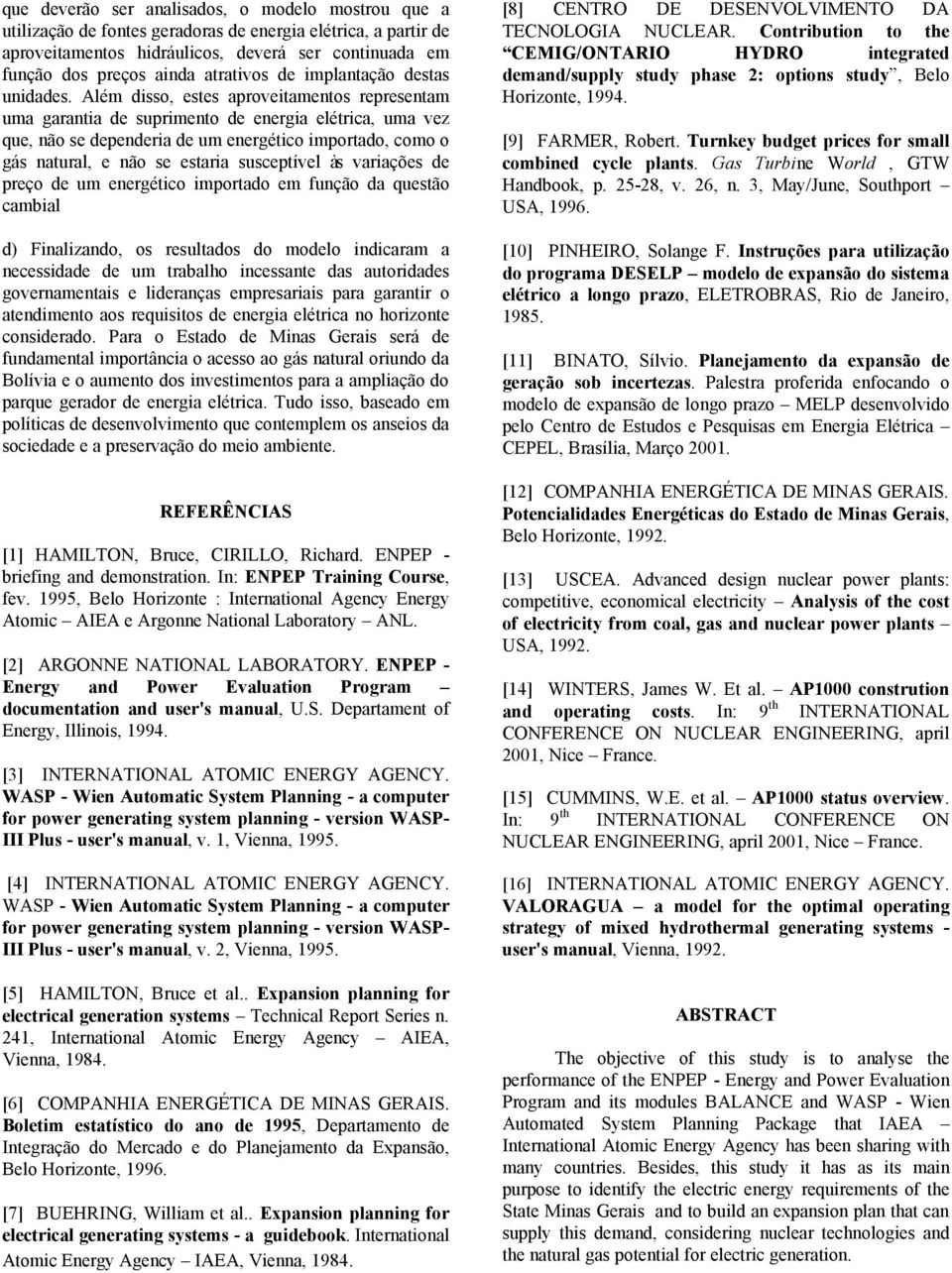 Além disso, estes aproveitamentos representam uma garantia de suprimento de energia elétrica, uma vez que, não se dependeria de um energético importado, como o gás natural, e não se estaria