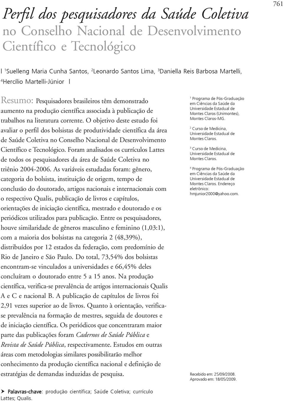 O objetivo deste estudo foi avaliar o perfil dos bolsistas de produtividade científica da área de Saúde Coletiva no Conselho Nacional de Desenvolvimento Científico e Tecnológico.