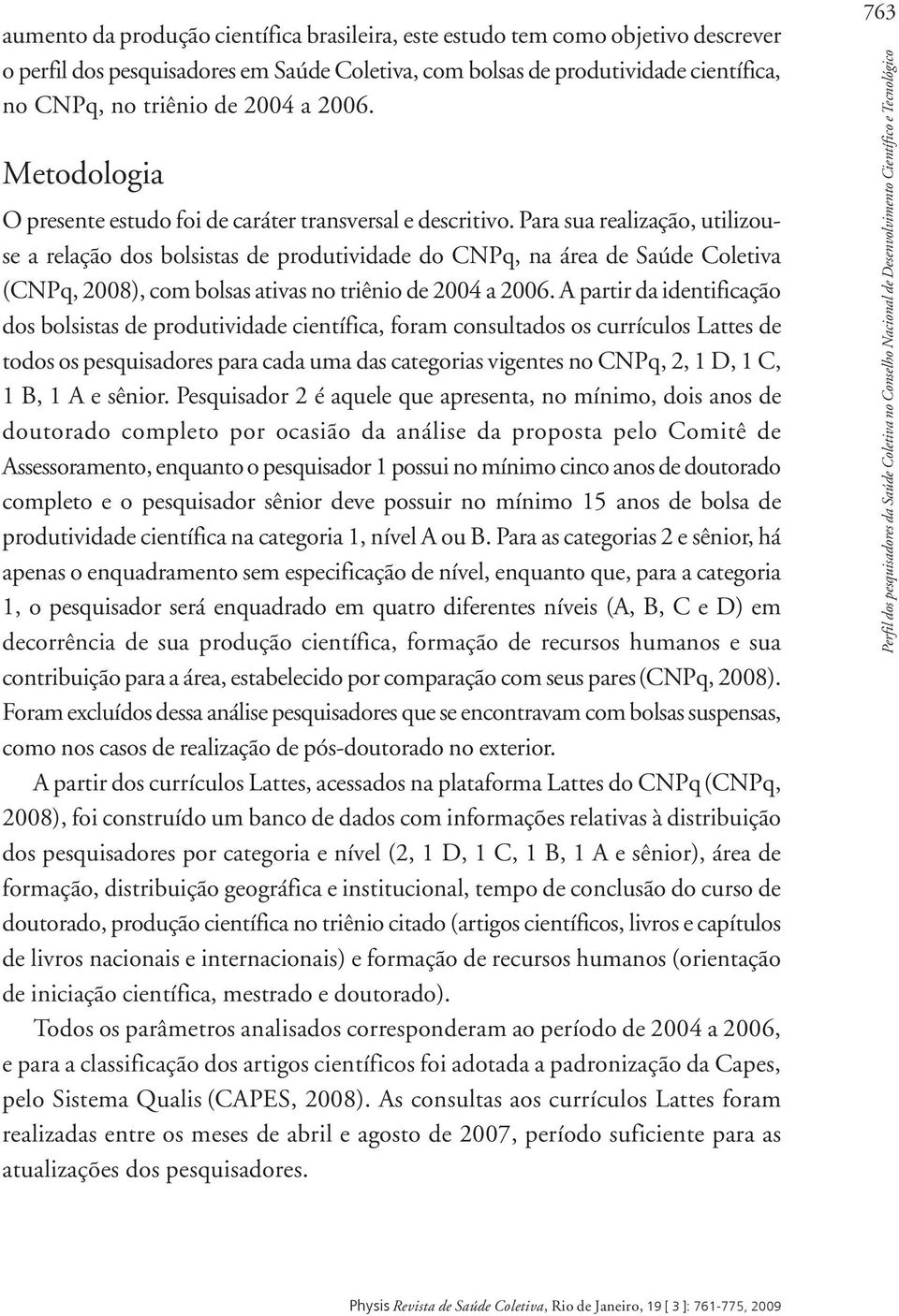 Para sua realização, utilizouse a relação dos bolsistas de produtividade do CNPq, na área de Saúde Coletiva (CNPq, 2008), com bolsas ativas no triênio de 2004 a 2006.