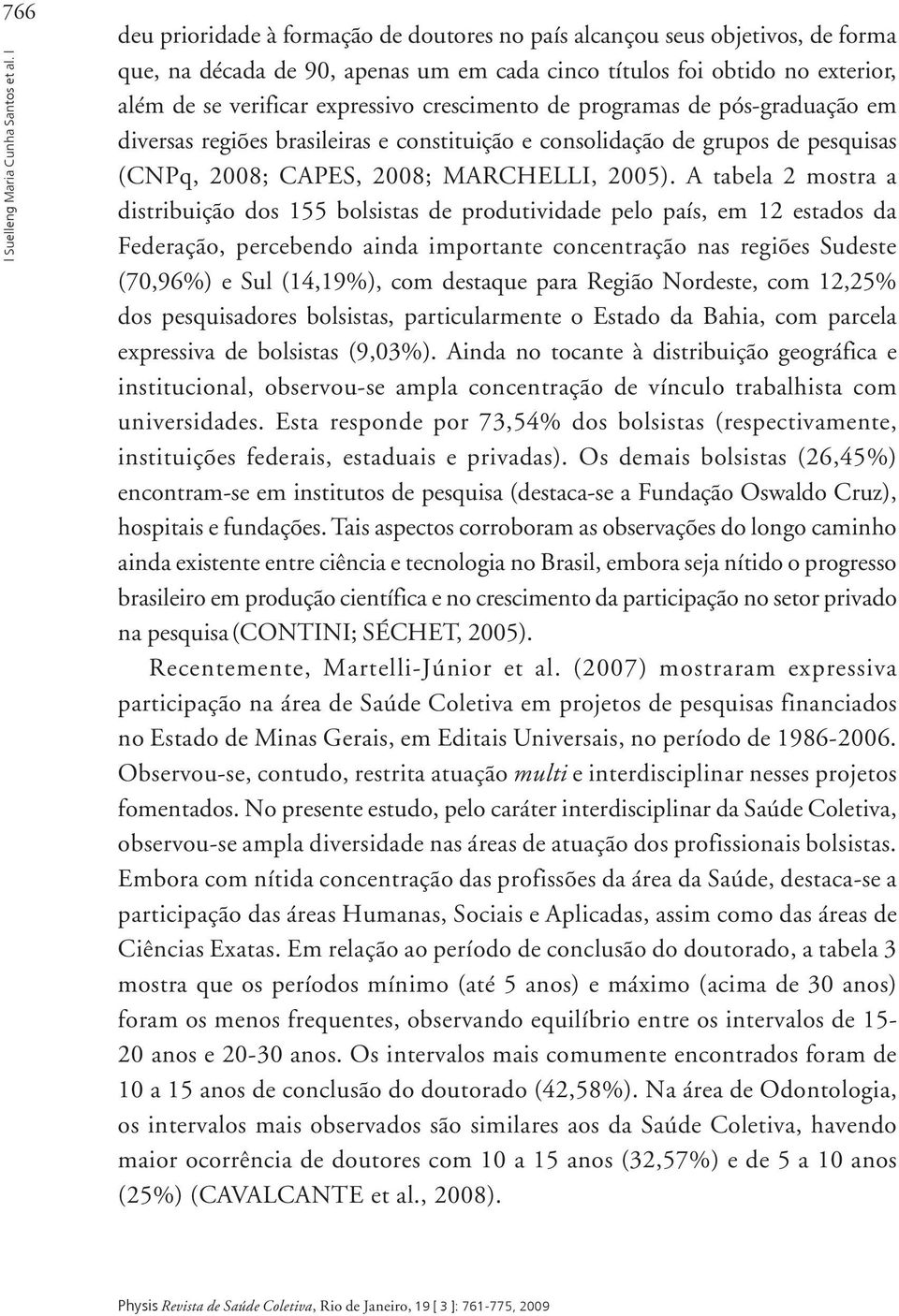 crescimento de programas de pós-graduação em diversas regiões brasileiras e constituição e consolidação de grupos de pesquisas (CNPq, 2008; CAPES, 2008; MARCHELLI, 2005).