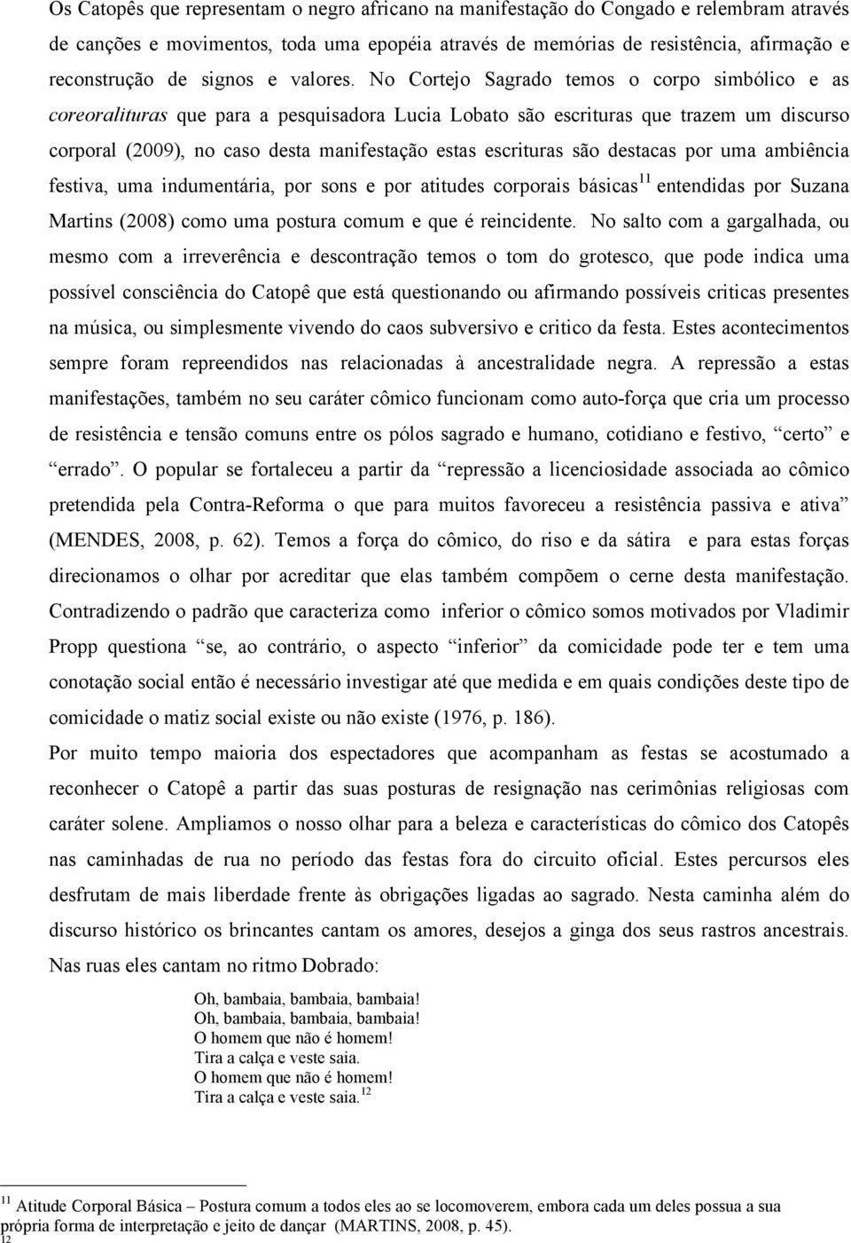 No Cortejo Sagrado temos o corpo simbólico e as coreoralituras que para a pesquisadora Lucia Lobato são escrituras que trazem um discurso corporal (2009), no caso desta manifestação estas escrituras