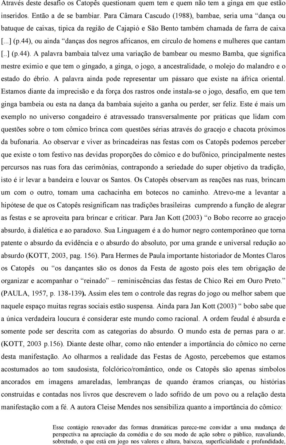 44), ou ainda danças dos negros africanos, em círculo de homens e mulheres que cantam [..] (p.44). A palavra bambaia talvez uma variação de bambear ou mesmo Bamba, que significa mestre exímio e que tem o gingado, a ginga, o jogo, a ancestralidade, o molejo do malandro e o estado do ébrio.