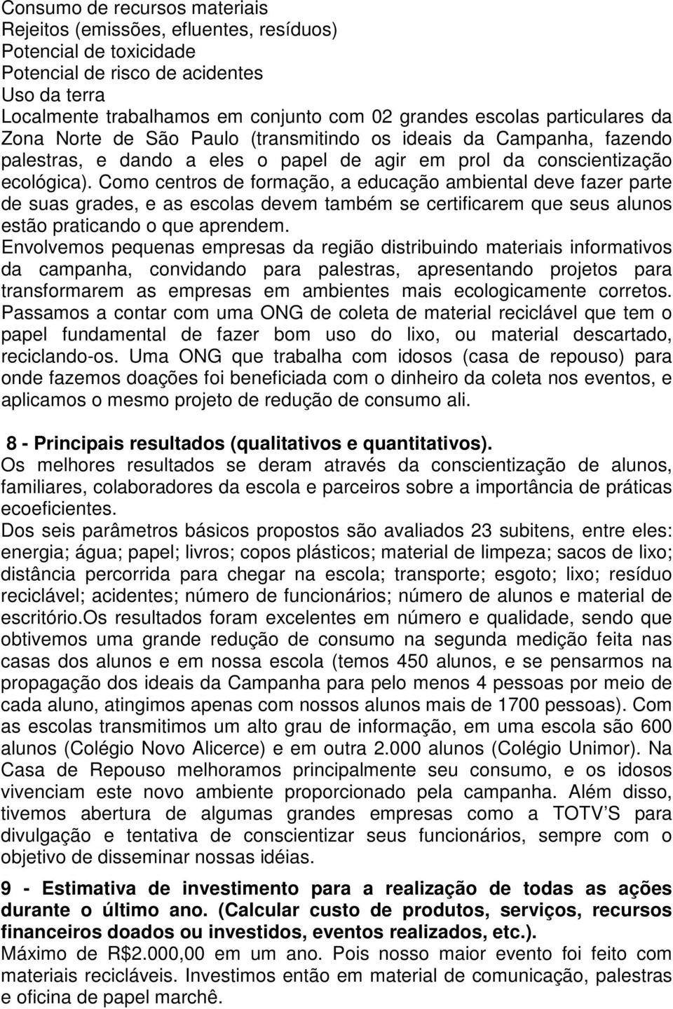 Como centros de formação, a educação ambiental deve fazer parte de suas grades, e as escolas devem também se certificarem que seus alunos estão praticando o que aprendem.