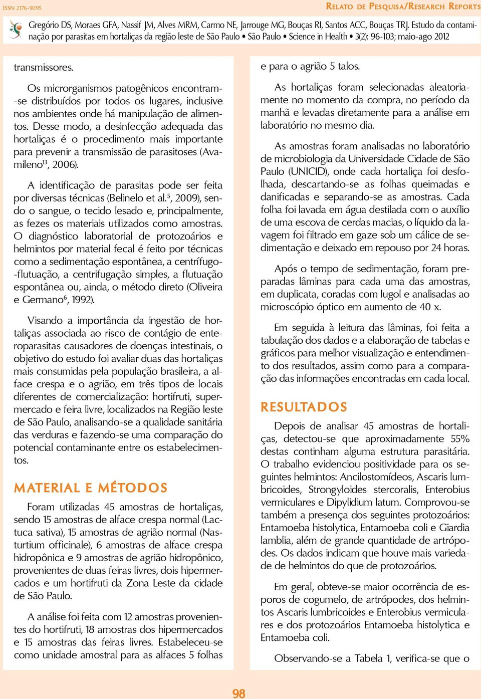 A identificação de parasitas pode ser feita por diversas técnicas (Belinelo et al. 5, 2009), sendo o sangue, o tecido lesado e, principalmente, as fezes os materiais utilizados como amostras.