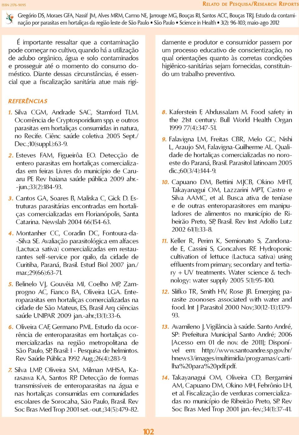 corretas condições higiênico-sanitárias sejam fornecidas, constituindo um trabalho preventivo. Referências 1. Silva CGM, Andrade SAC, Stamford TLM. Ocorrência de Cryptosporidium spp.