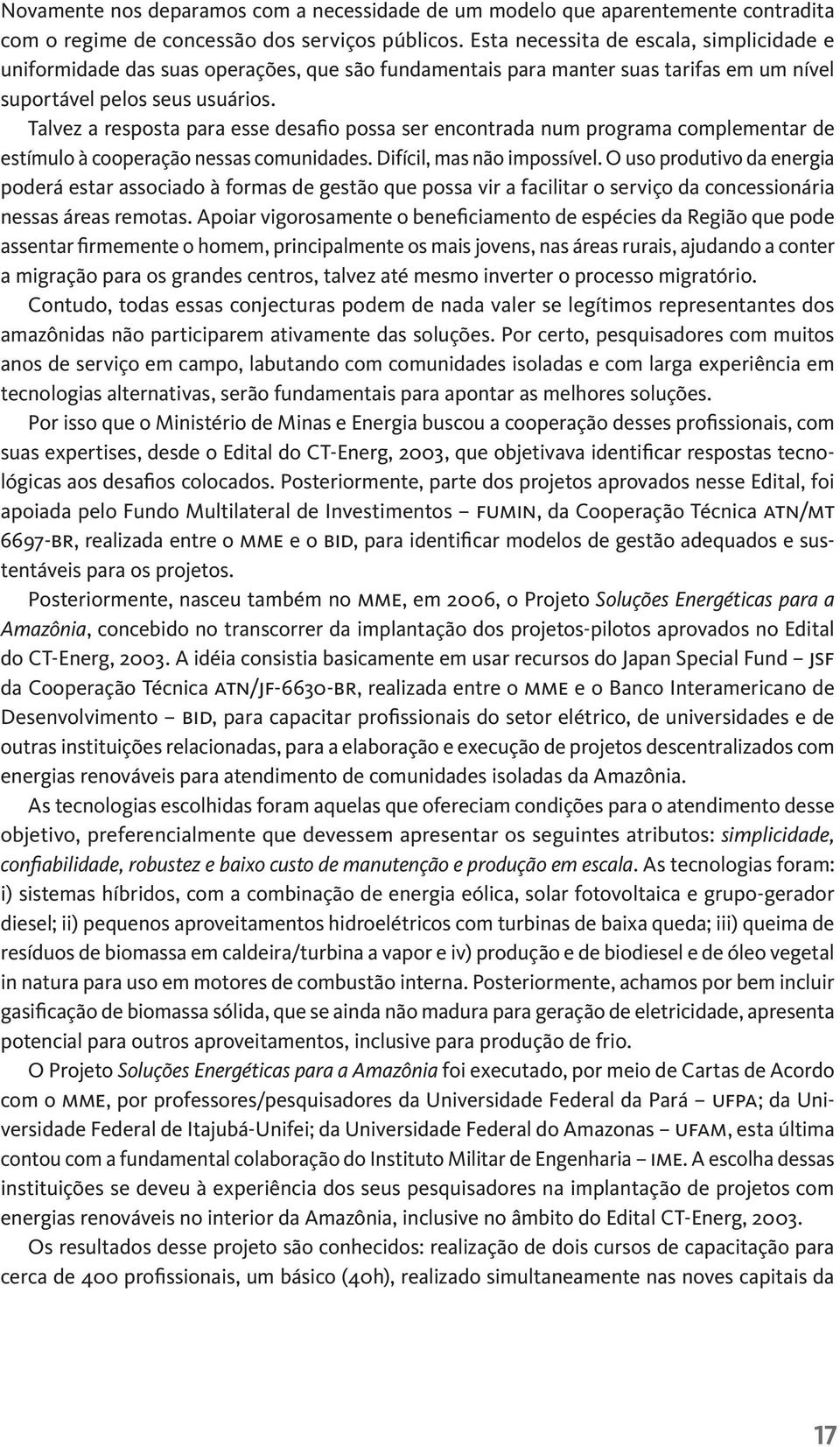 Talvez a resposta para esse desafio possa ser encontrada num programa complementar de estímulo à cooperação nessas comunidades. Difícil, mas não impossível.