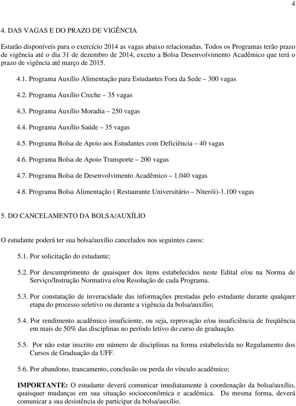 2. Programa Auxílio Creche 35 vagas 4.3. Programa Auxílio Moradia 250 vagas 4.4. Programa Auxílio Saúde 35 vagas 4.5. Programa Bolsa de Apoio aos Estudantes com Deficiência 40 vagas 4.6.