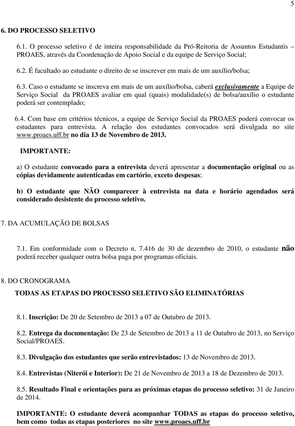 Caso o estudante se inscreva em mais de um auxílio/bolsa, caberá exclusivamente a Equipe de Serviço Social da PROAES avaliar em qual (quais) modalidade(s) de bolsa/auxílio o estudante poderá ser