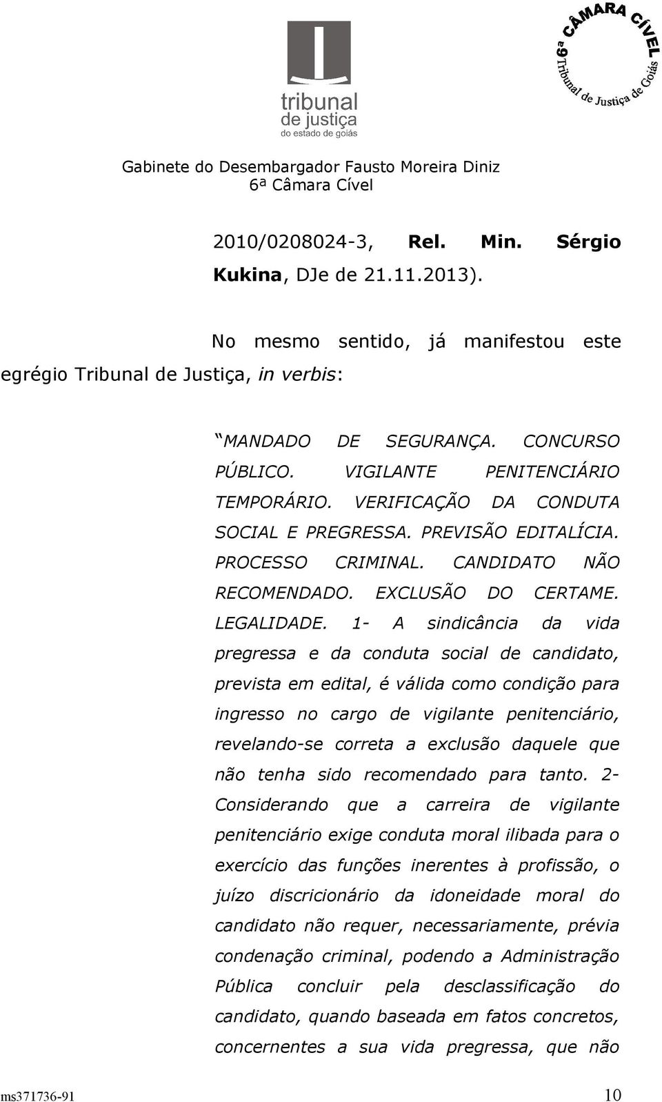 1- A sindicância da vida pregressa e da conduta social de candidato, prevista em edital, é válida como condição para ingresso no cargo de vigilante penitenciário, revelando-se correta a exclusão