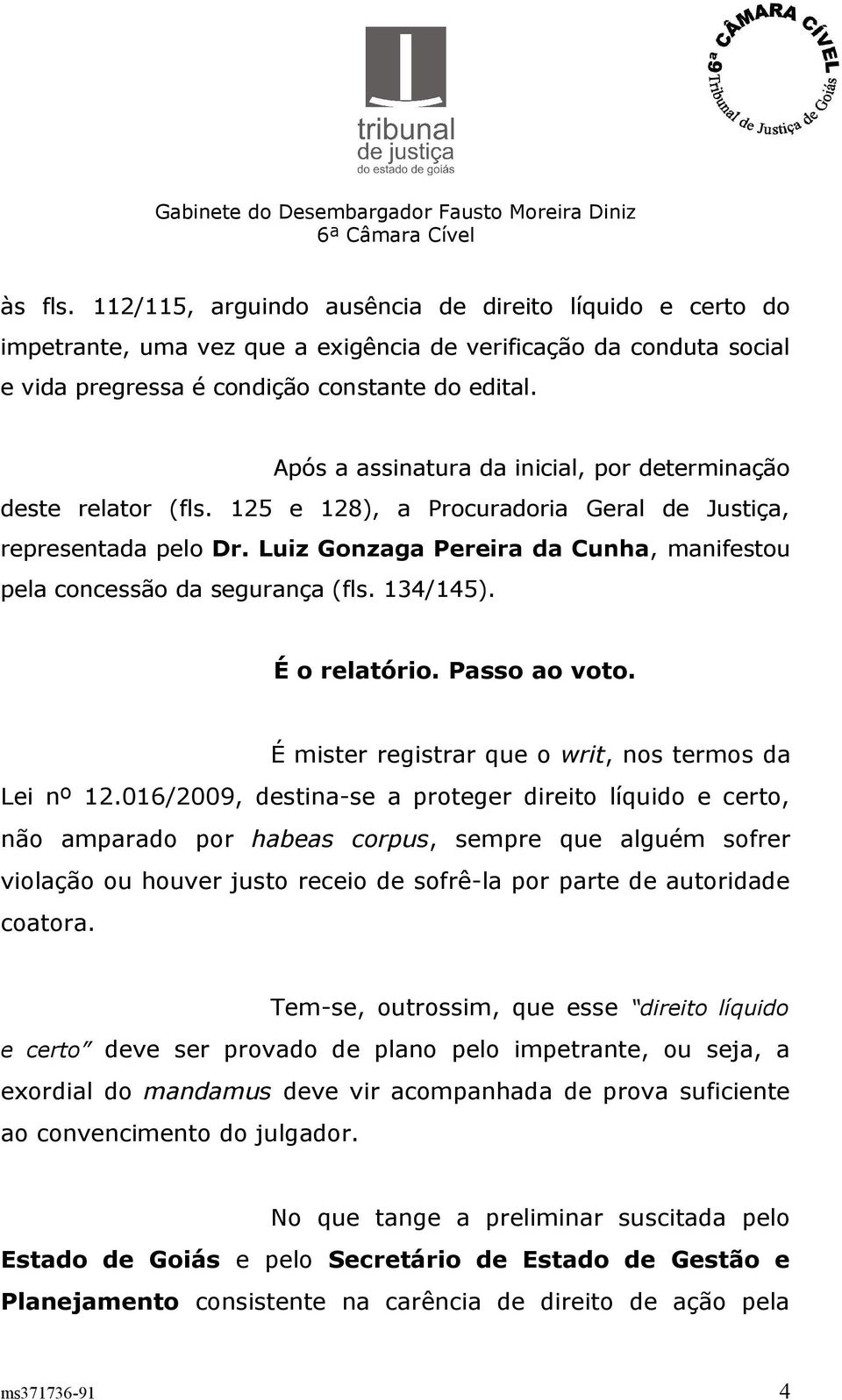 Luiz Gonzaga Pereira da Cunha, manifestou pela concessão da segurança (fls. 134/145). É o relatório. Passo ao voto. É mister registrar que o writ, nos termos da Lei nº 12.