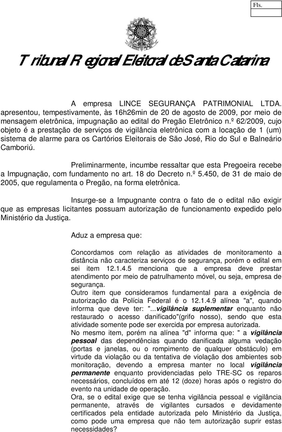 Preliminarmente, incumbe ressaltar que esta Pregoeira recebe a Impugnação, com fundamento no art. 18 do Decreto n.º 5.450, de 31 de maio de 2005, que regulamenta o Pregão, na forma eletrônica.