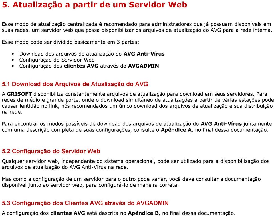 Esse modo pode ser dividido basicamente em 3 partes: Download dos arquivos de atualização do AVG Anti-Vírus Configuração do Servidor Web Configuração dos clientes AVG através do AVGADMIN 5.