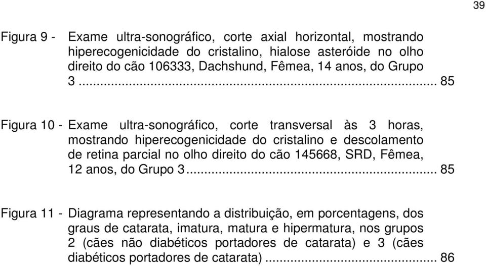 .. 85 Figura 10 - Exame ultra-sonográfico, corte transversal às 3 horas, mostrando hiperecogenicidade do cristalino e descolamento de retina parcial no olho