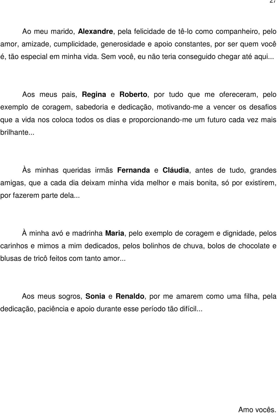 .. Aos meus pais, Regina e Roberto, por tudo que me ofereceram, pelo exemplo de coragem, sabedoria e dedicação, motivando-me a vencer os desafios que a vida nos coloca todos os dias e