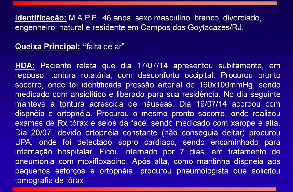 Procurou pronto socorro, onde foi identificada pressão arterial de 160x100mmHg, sendo medicado com ansiolítico e liberado para sua residência. No dia seguinte manteve a tontura acrescida de náuseas.