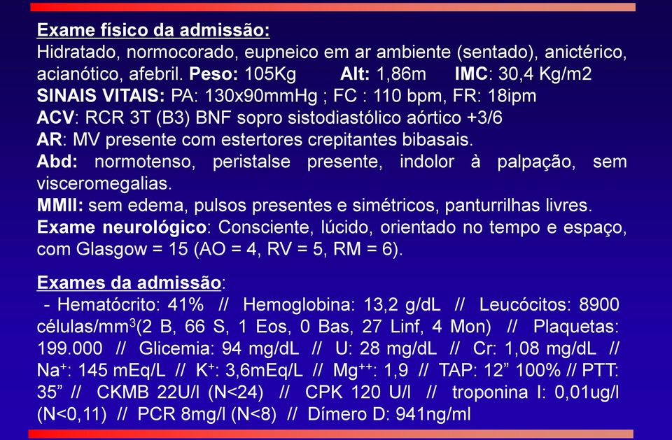 bibasais. Abd: normotenso, peristalse presente, indolor à palpação, sem visceromegalias. MMII: sem edema, pulsos presentes e simétricos, panturrilhas livres.