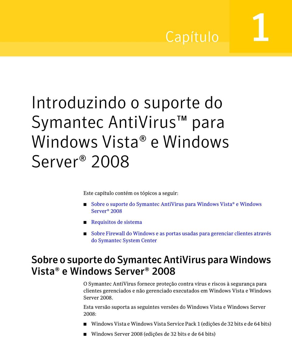 Vista e Windows Server 2008 O Symantec AntiVirus fornece proteção contra vírus e riscos à segurança para clientes gerenciados e não gerenciado executados em Windows Vista e Windows Server 2008.