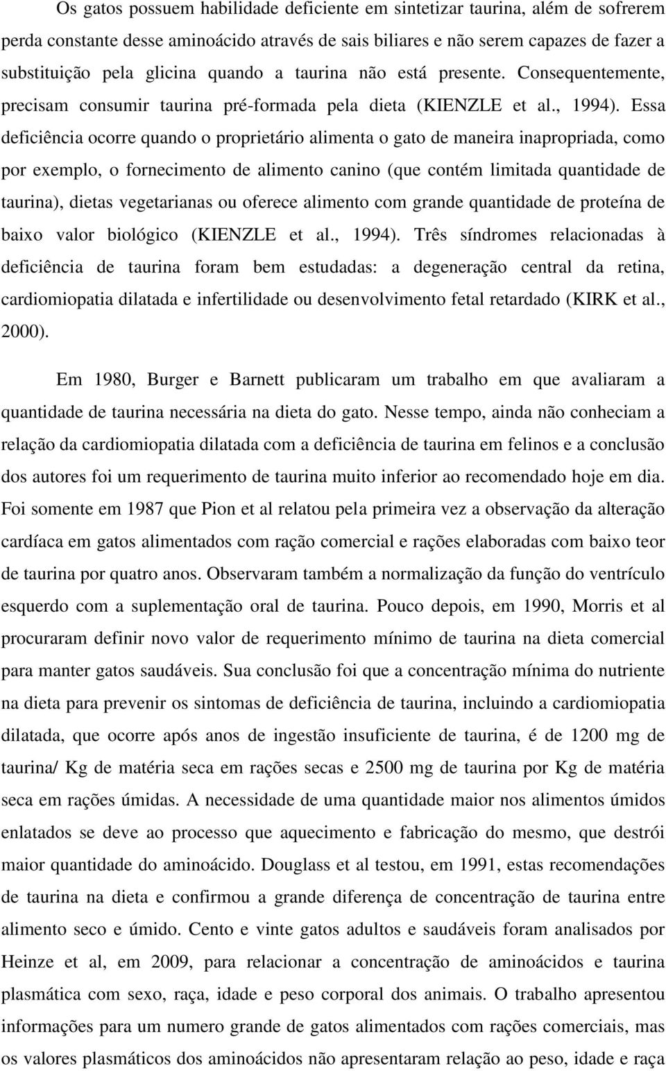 Essa deficiência ocorre quando o proprietário alimenta o gato de maneira inapropriada, como por exemplo, o fornecimento de alimento canino (que contém limitada quantidade de taurina), dietas