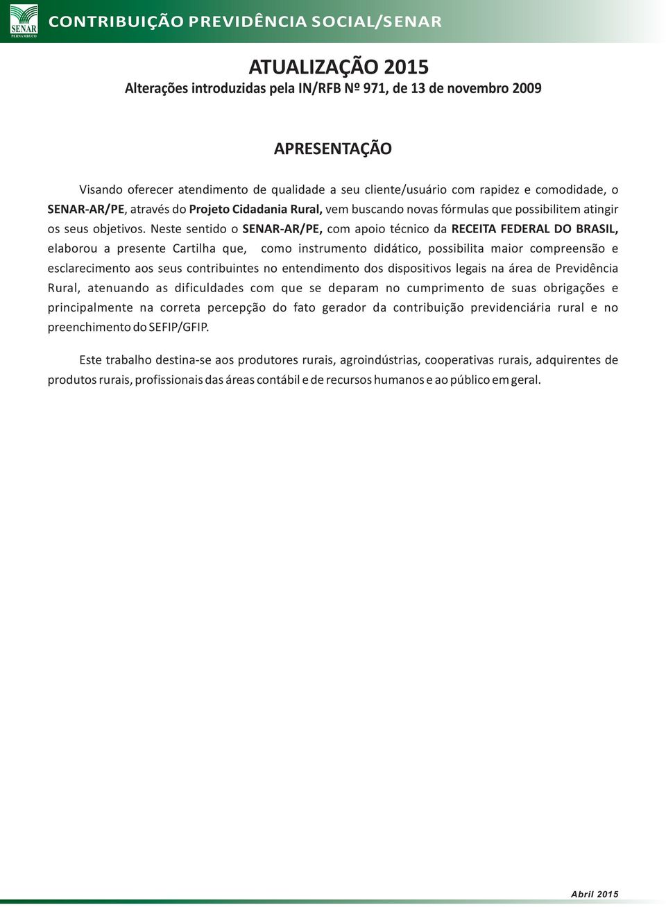 Neste sentido o SENAR-AR/PE, com apoio técnico da RECEITA FEDERAL DO BRASIL, elaborou a presente Cartilha que, como instrumento didático, possibilita maior compreensão e esclarecimento aos seus