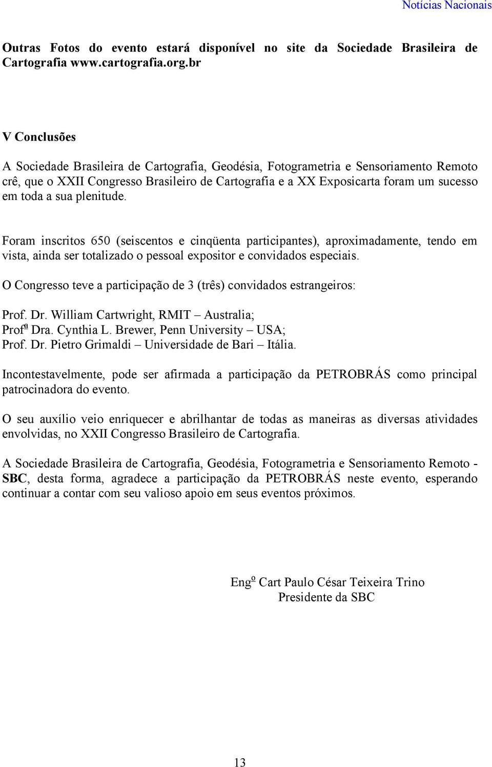 sua plenitude. Foram inscritos 650 (seiscentos e cinqüenta participantes), aproximadamente, tendo em vista, ainda ser totalizado o pessoal expositor e convidados especiais.