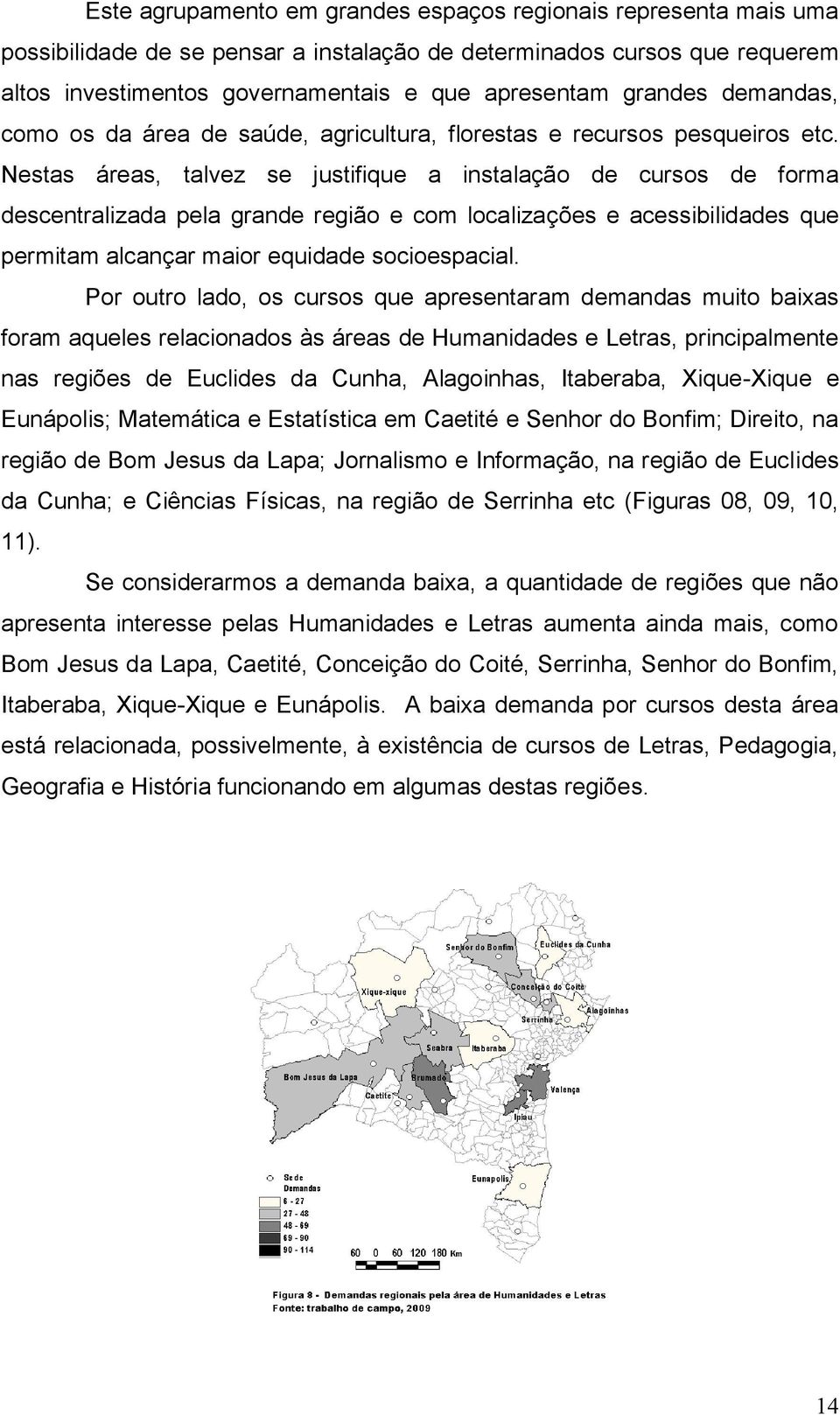 Nestas áreas, talvez se justifique a instalação de cursos de forma descentralizada pela grande região e com localizações e acessibilidades que permitam alcançar maior equidade socioespacial.