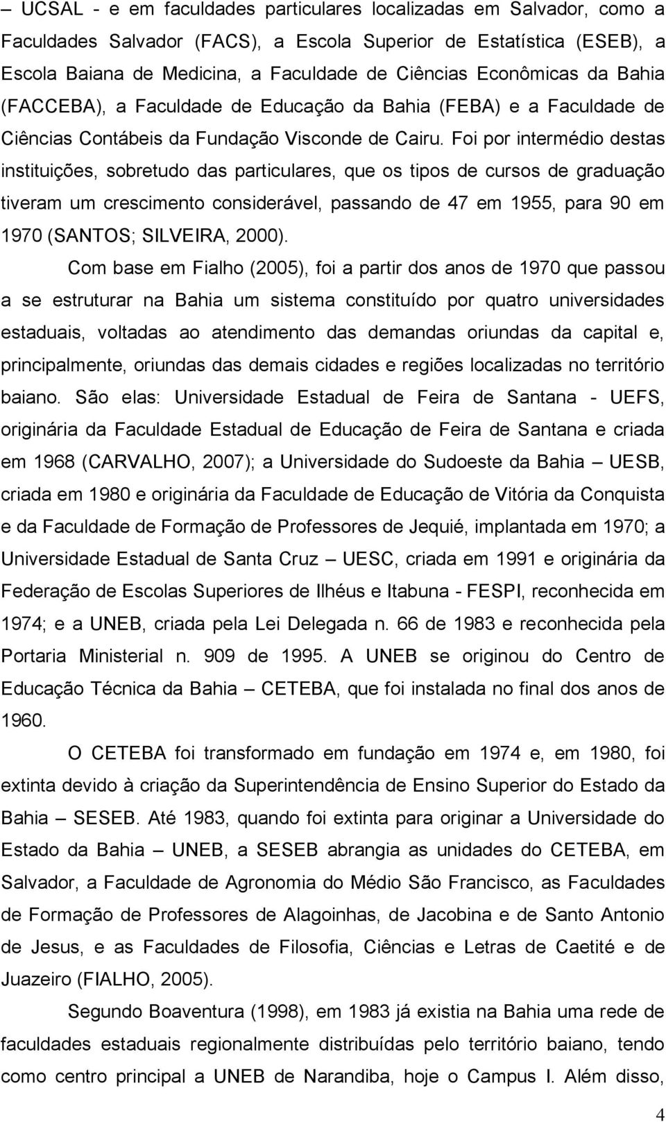 Foi por intermédio destas instituições, sobretudo das particulares, que os tipos de cursos de graduação tiveram um crescimento considerável, passando de 47 em 1955, para 90 em 1970 (SANTOS; SILVEIRA,